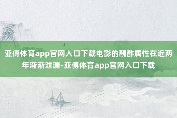 亚傅体育app官网入口下载电影的酬酢属性在近两年渐渐泄漏-亚傅体育app官网入口下载