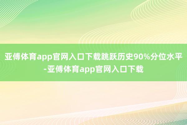 亚傅体育app官网入口下载跳跃历史90%分位水平-亚傅体育app官网入口下载