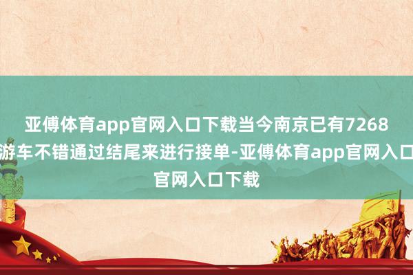 亚傅体育app官网入口下载当今南京已有7268辆巡游车不错通过结尾来进行接单-亚傅体育app官网入口下载