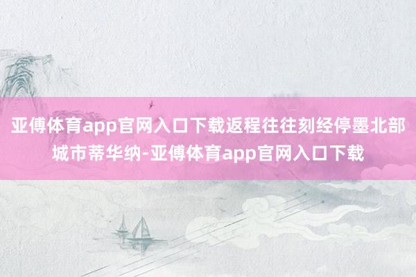 亚傅体育app官网入口下载返程往往刻经停墨北部城市蒂华纳-亚傅体育app官网入口下载