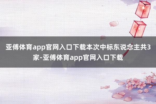 亚傅体育app官网入口下载本次中标东说念主共3家-亚傅体育app官网入口下载