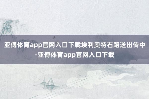 亚傅体育app官网入口下载埃利奥特右路送出传中-亚傅体育app官网入口下载