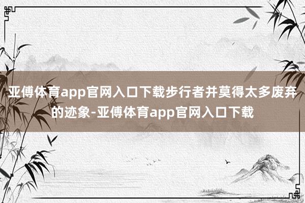 亚傅体育app官网入口下载步行者并莫得太多废弃的迹象-亚傅体育app官网入口下载