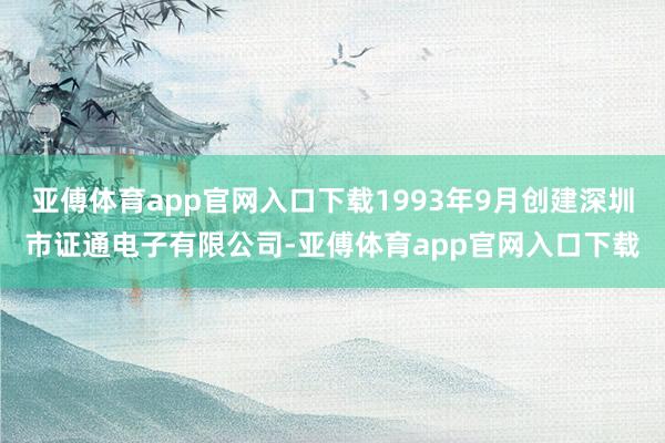 亚傅体育app官网入口下载1993年9月创建深圳市证通电子有限公司-亚傅体育app官网入口下载