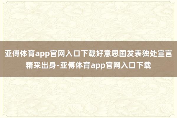 亚傅体育app官网入口下载好意思国发表独处宣言精采出身-亚傅体育app官网入口下载