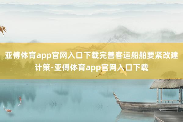 亚傅体育app官网入口下载完善客运船舶要紧改建计策-亚傅体育app官网入口下载