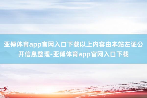 亚傅体育app官网入口下载以上内容由本站左证公开信息整理-亚傅体育app官网入口下载