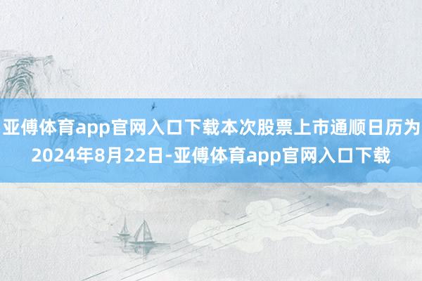 亚傅体育app官网入口下载本次股票上市通顺日历为2024年8月22日-亚傅体育app官网入口下载