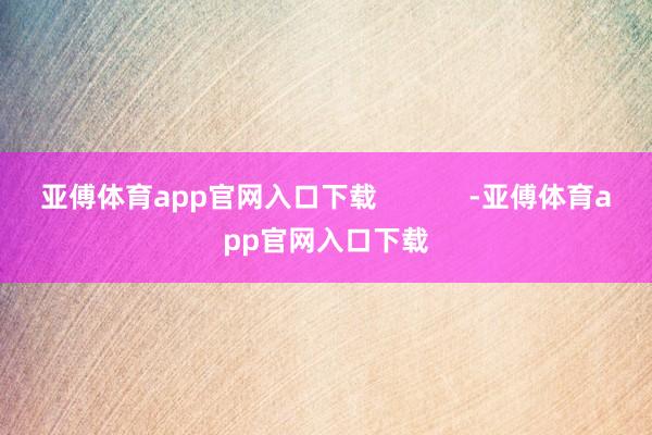 亚傅体育app官网入口下载            -亚傅体育app官网入口下载