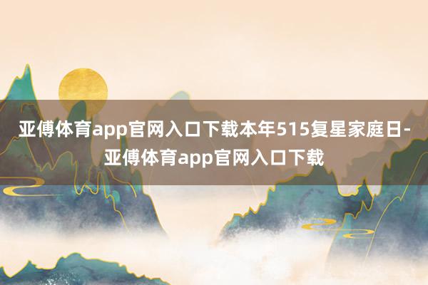 亚傅体育app官网入口下载本年515复星家庭日-亚傅体育app官网入口下载