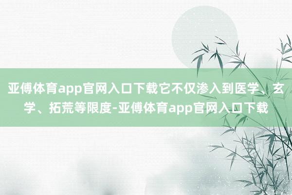 亚傅体育app官网入口下载它不仅渗入到医学、玄学、拓荒等限度-亚傅体育app官网入口下载