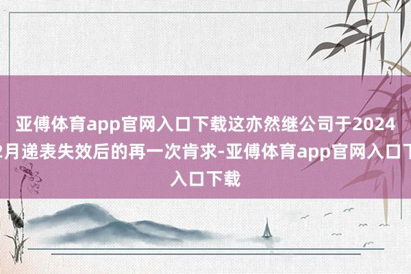 亚傅体育app官网入口下载这亦然继公司于2024年2月递表失效后的再一次肯求-亚傅体育app官网入口下载