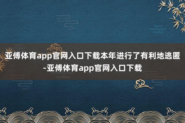 亚傅体育app官网入口下载本年进行了有利地逃匿-亚傅体育app官网入口下载