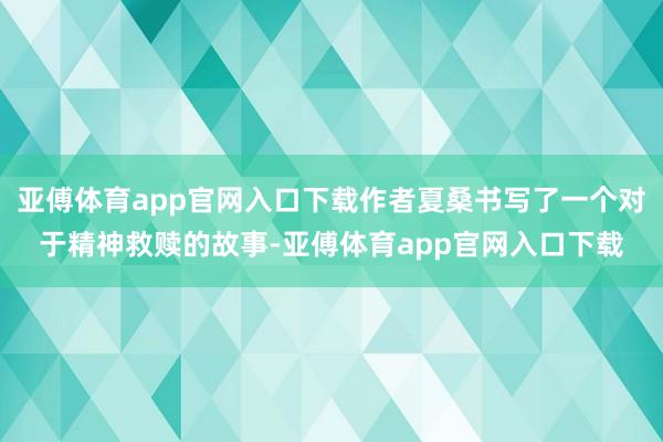 亚傅体育app官网入口下载作者夏桑书写了一个对于精神救赎的故事-亚傅体育app官网入口下载