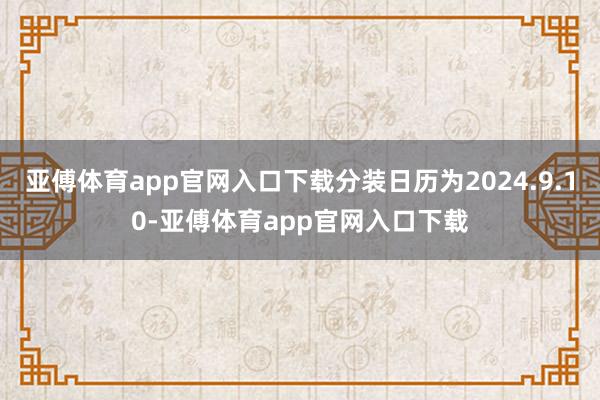 亚傅体育app官网入口下载分装日历为2024.9.10-亚傅体育app官网入口下载