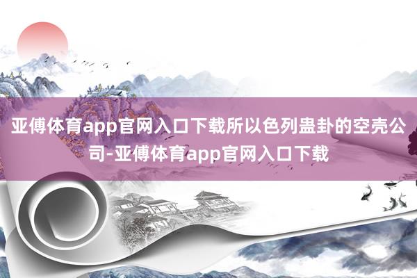 亚傅体育app官网入口下载所以色列蛊卦的空壳公司-亚傅体育app官网入口下载