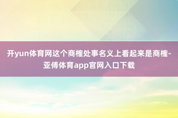 开yun体育网这个商榷处事名义上看起来是商榷-亚傅体育app官网入口下载