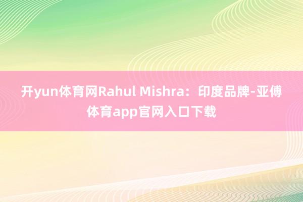 开yun体育网Rahul Mishra：印度品牌-亚傅体育app官网入口下载