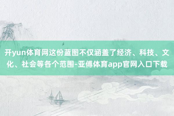 开yun体育网这份蓝图不仅涵盖了经济、科技、文化、社会等各个范围-亚傅体育app官网入口下载