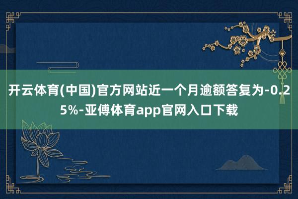 开云体育(中国)官方网站近一个月逾额答复为-0.25%-亚傅体育app官网入口下载