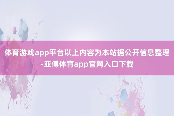 体育游戏app平台以上内容为本站据公开信息整理-亚傅体育app官网入口下载