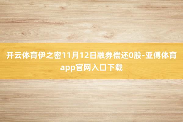 开云体育伊之密11月12日融券偿还0股-亚傅体育app官网入口下载