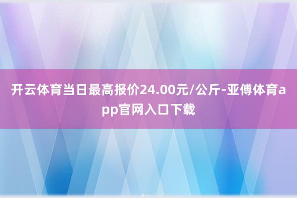 开云体育当日最高报价24.00元/公斤-亚傅体育app官网入口下载