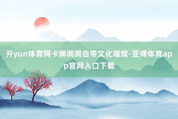 开yun体育网卡牌阛阓自带文化璀璨-亚傅体育app官网入口下载