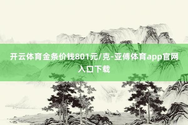 开云体育金条价钱801元/克-亚傅体育app官网入口下载