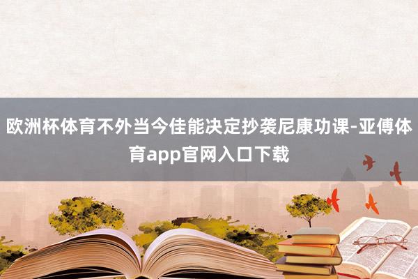 欧洲杯体育不外当今佳能决定抄袭尼康功课-亚傅体育app官网入口下载