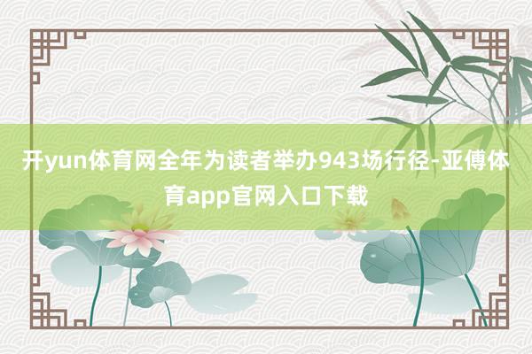 开yun体育网全年为读者举办943场行径-亚傅体育app官网入口下载