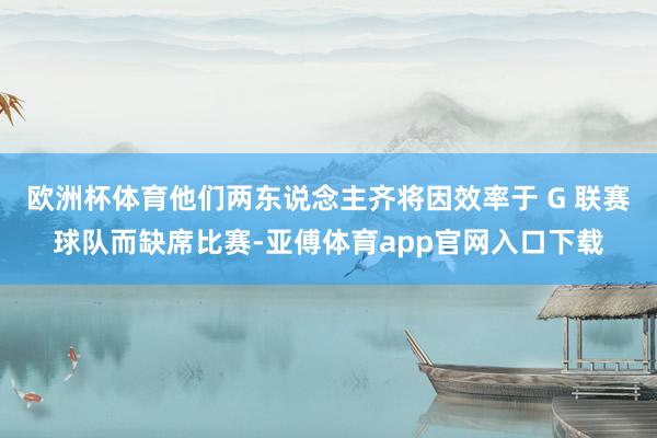 欧洲杯体育他们两东说念主齐将因效率于 G 联赛球队而缺席比赛-亚傅体育app官网入口下载