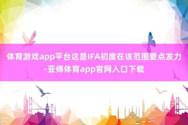 体育游戏app平台这是IFA初度在该范围要点发力-亚傅体育app官网入口下载