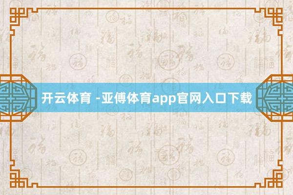 开云体育 -亚傅体育app官网入口下载