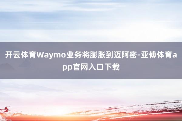 开云体育Waymo业务将膨胀到迈阿密-亚傅体育app官网入口下载