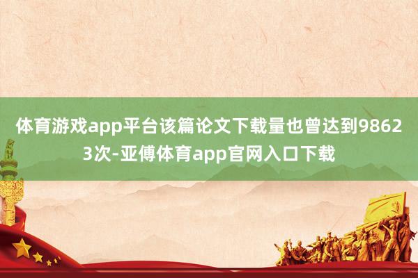 体育游戏app平台该篇论文下载量也曾达到98623次-亚傅体育app官网入口下载