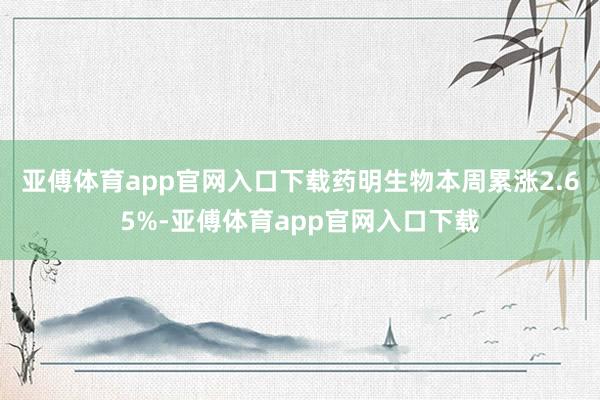 亚傅体育app官网入口下载　　药明生物本周累涨2.65%-亚傅体育app官网入口下载