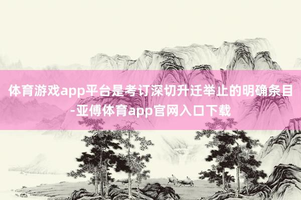 体育游戏app平台是考订深切升迁举止的明确条目-亚傅体育app官网入口下载