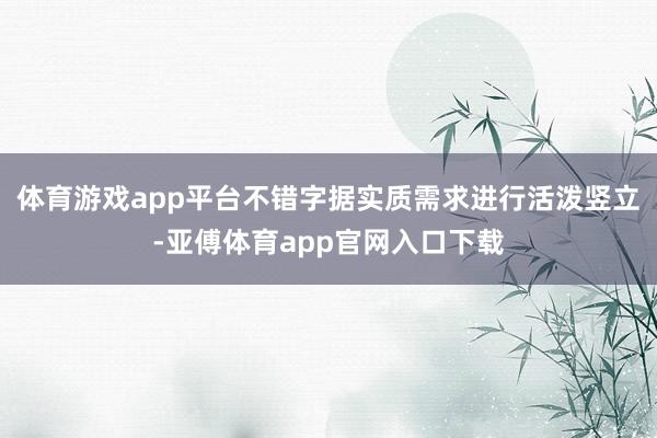 体育游戏app平台不错字据实质需求进行活泼竖立-亚傅体育app官网入口下载