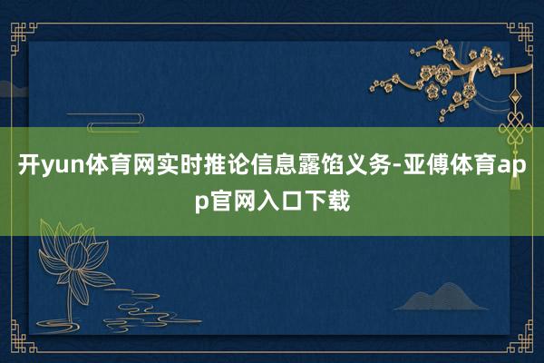 开yun体育网实时推论信息露馅义务-亚傅体育app官网入口下载