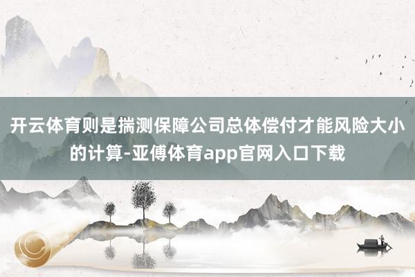 开云体育则是揣测保障公司总体偿付才能风险大小的计算-亚傅体育app官网入口下载