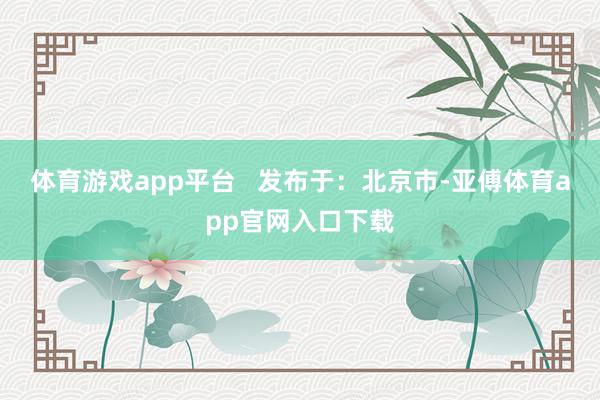 体育游戏app平台 发布于:北京市-亚傅体育app官网入口下载