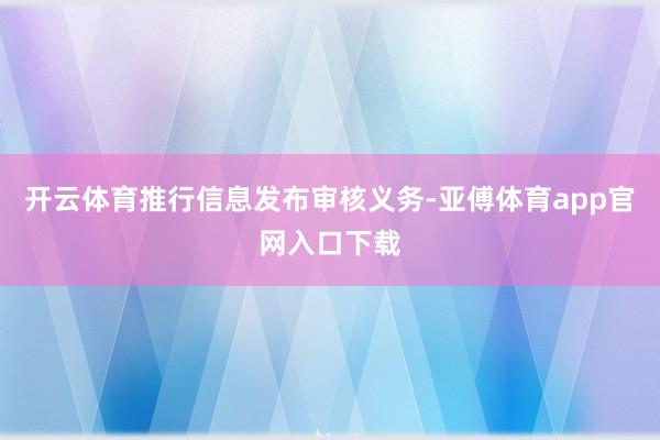开云体育推行信息发布审核义务-亚傅体育app官网入口下载