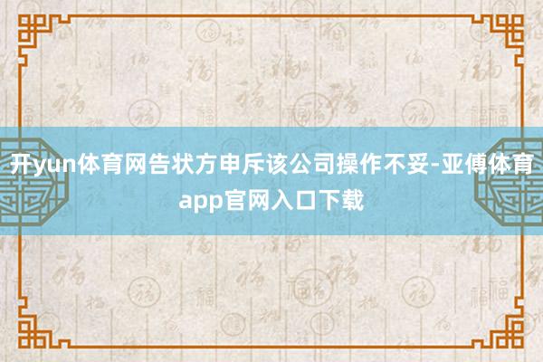 开yun体育网告状方申斥该公司操作不妥-亚傅体育app官网入口下载