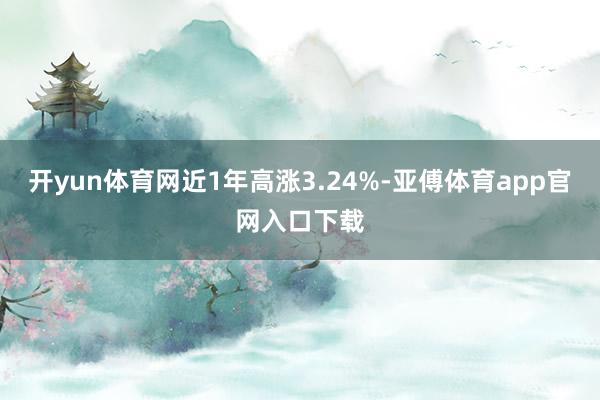开yun体育网近1年高涨3.24%-亚傅体育app官网入口下载