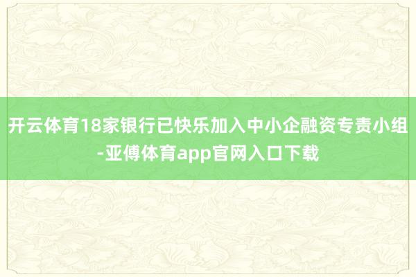开云体育18家银行已快乐加入中小企融资专责小组-亚傅体育app官网入口下载