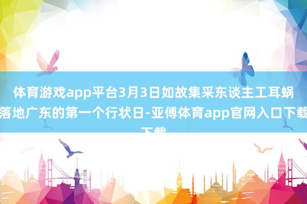 体育游戏app平台3月3日如故集采东谈主工耳蜗落地广东的第一个行状日-亚傅体育app官网入口下载