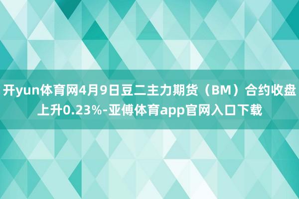 开yun体育网4月9日豆二主力期货(BM)合约收盘上升0.23%-亚傅体育app官网入口下载