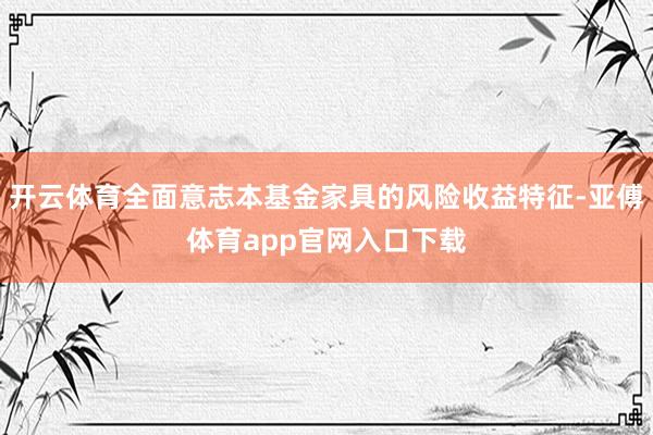 开云体育全面意志本基金家具的风险收益特征-亚傅体育app官网入口下载