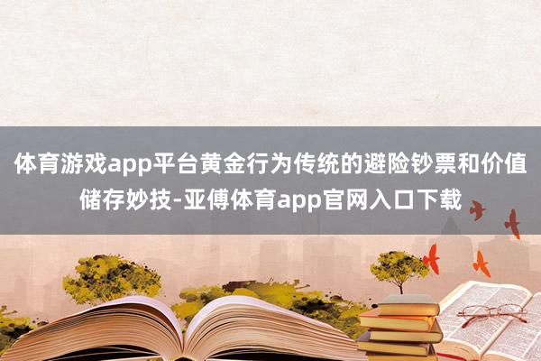 体育游戏app平台黄金行为传统的避险钞票和价值储存妙技-亚傅体育app官网入口下载